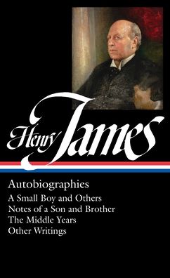 Henry James: Autobiographies (Loa #274): A Small Boy and Others / Notes of a Son and Brother / The Middle Years / Other Writings