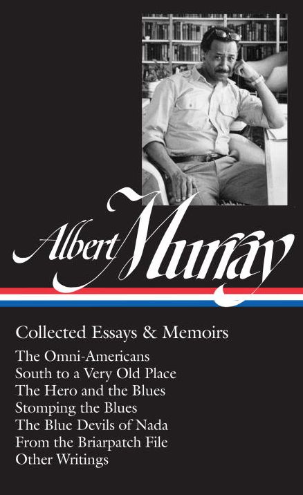 Albert Murray: Collected Essays & Memoirs (Loa #284): The Omni-Americans / South to a Very Old Place / The Hero and the Blues / Stomping the Blues / The Blue Devils of NADA / Other Writings
