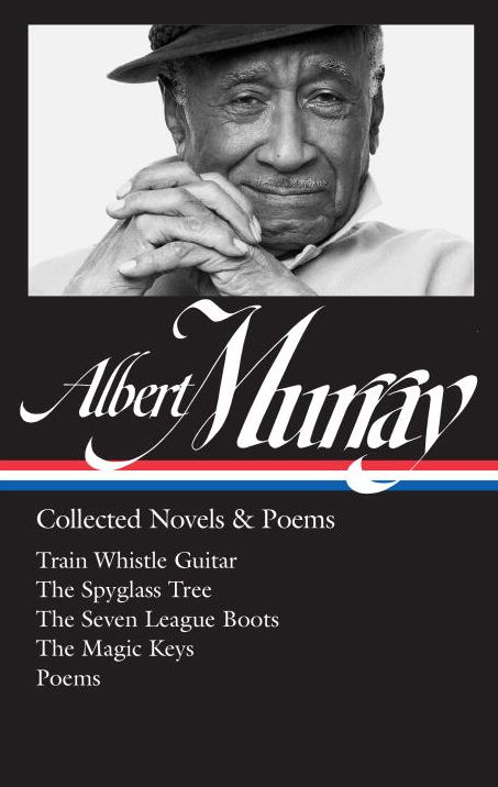 Albert Murray: Collected Novels & Poems (Loa #304): Train Whistle Guitar / The Spyglass Tree / The Seven League Boots / The Magic Keys/ Poems
