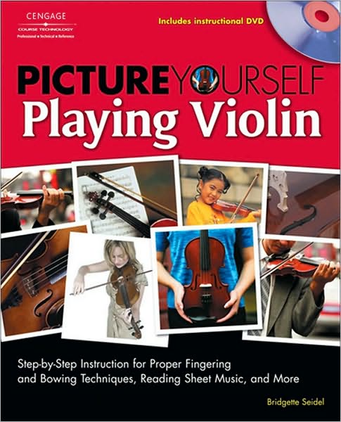 Picture Yourself Playing Violin: Step-by-Step Instruction for Proper Fingering and BowingTechniques, Reading Sheet Music, and More