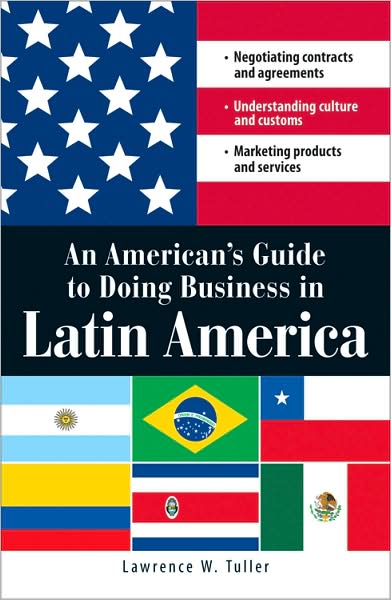 An American's Guide to Doing Business in Latin America: Negotiating contracts and agreements. Understanding culture and customs. Marketing products and services