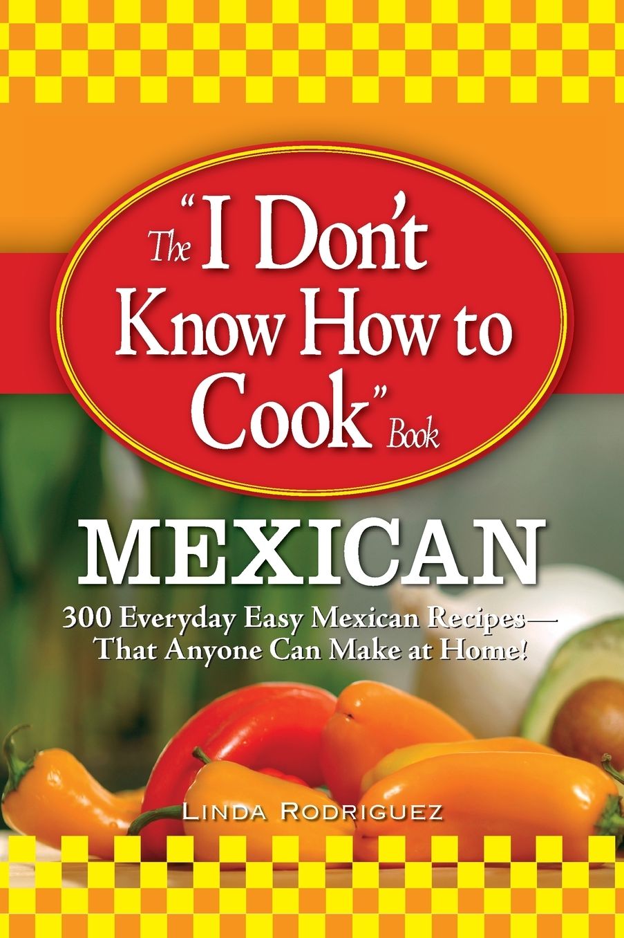 The "I Don't Know How to Cook" Book Mexican: 300 Everyday Easy Mexican Recipes--That Anyone Can Make at Home!