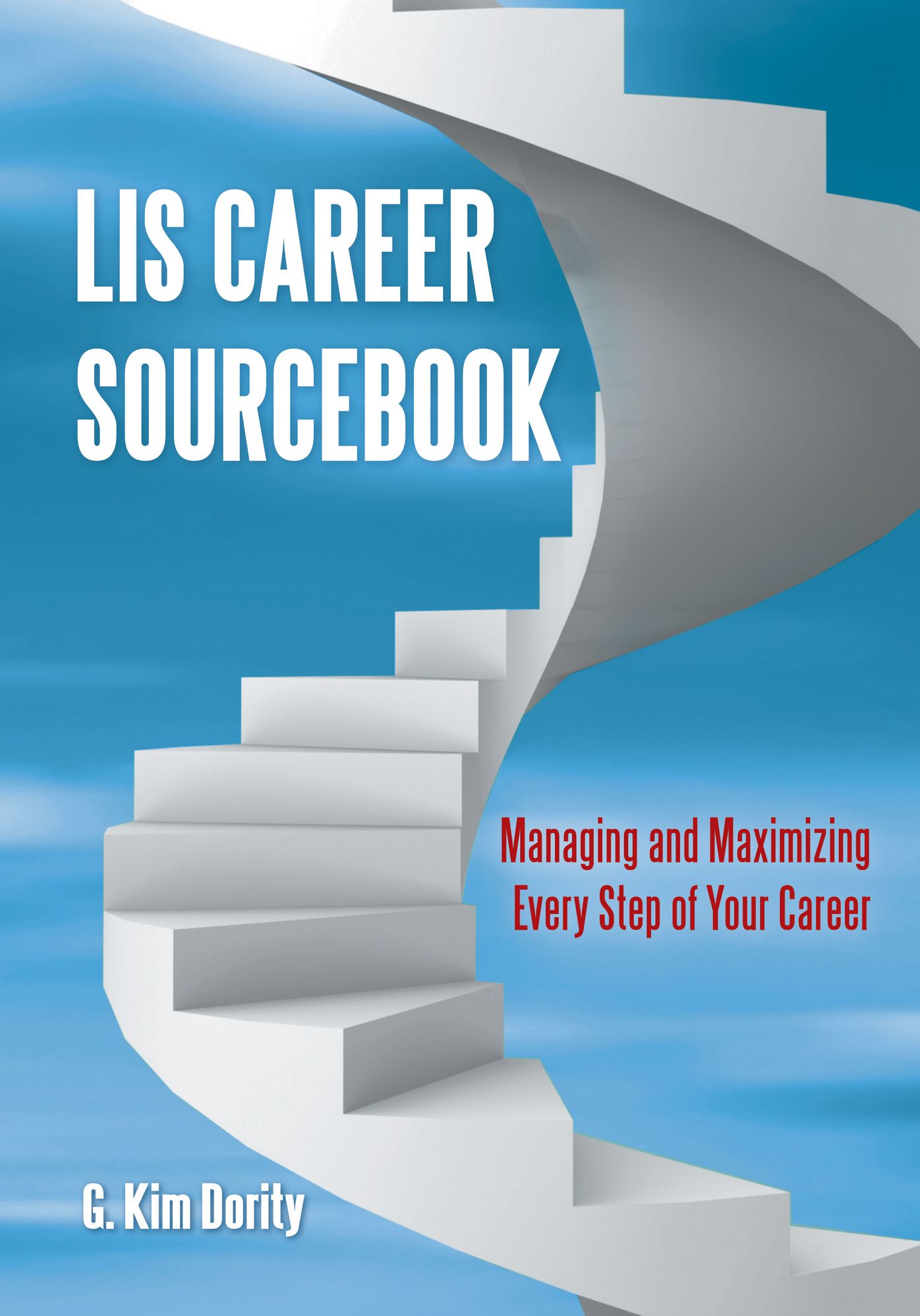 LIS Career Sourcebook: Managing and Maximizing Every Step of Your Career: Managing and Maximizing Every Step of Your Career