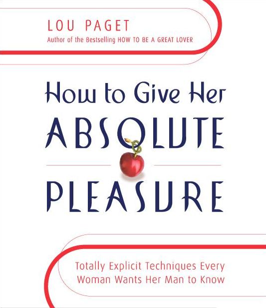 How to Give Her Absolute Pleasure: Totally Explicit Techniques Every Woman Wants Her Man to Know