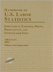Handbook of U.S. Labor Statistics 2011: Employment, Earnings, Prices, Productivity, and Other Labor Data, 14th Edition
