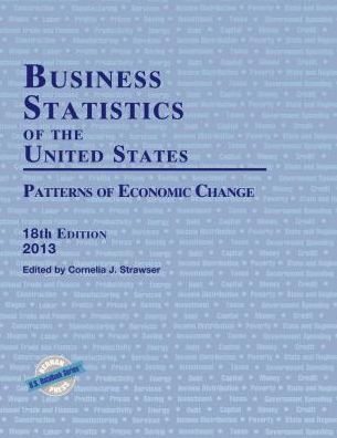 Business Statistics of the United States, 2013: Patterns of Economic Change, 18th Edition