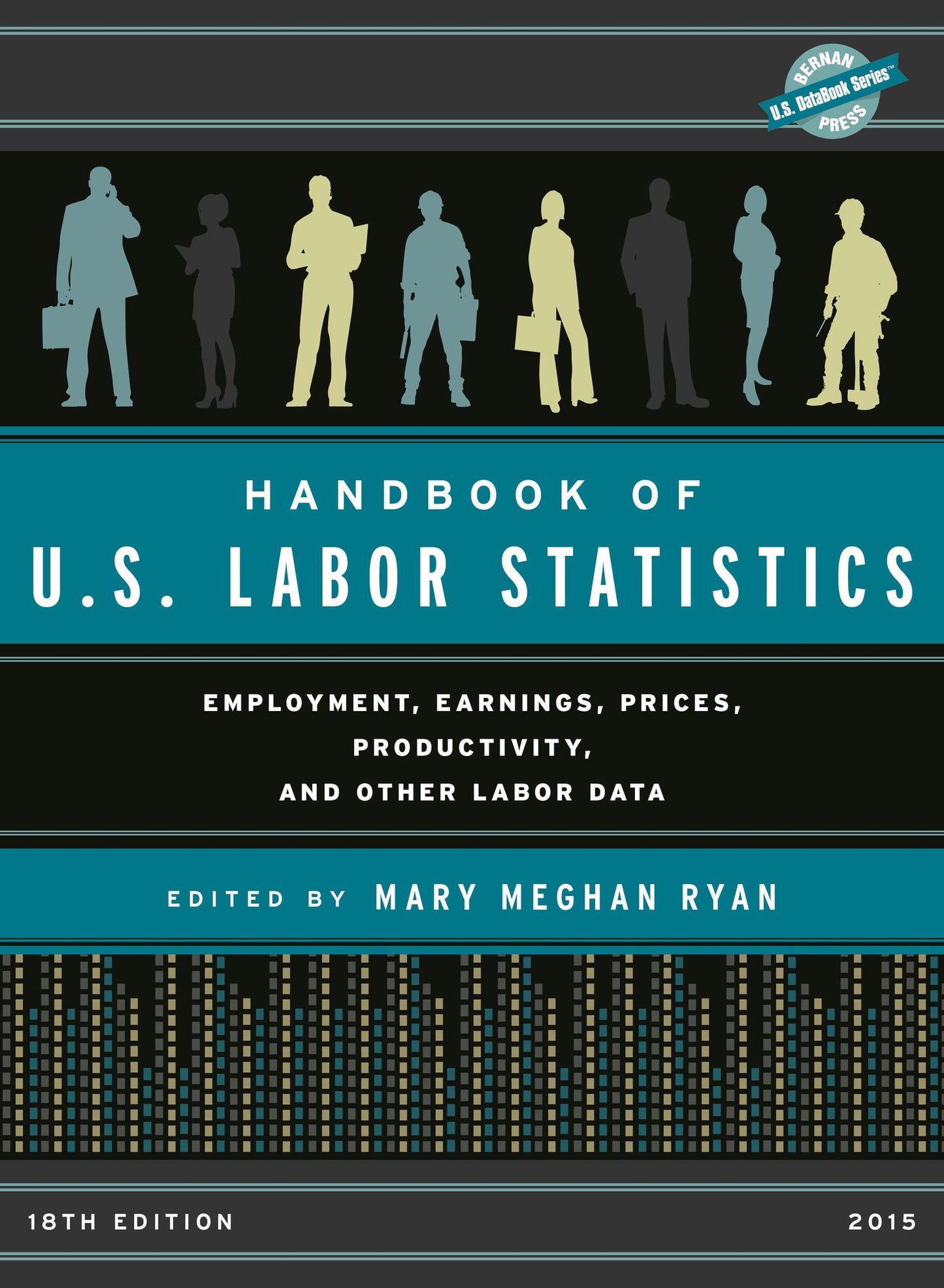 Handbook of U.S. Labor Statistics 2015: Employment, Earnings, Prices, Productivity, and Other Labor Data, 18th Edition