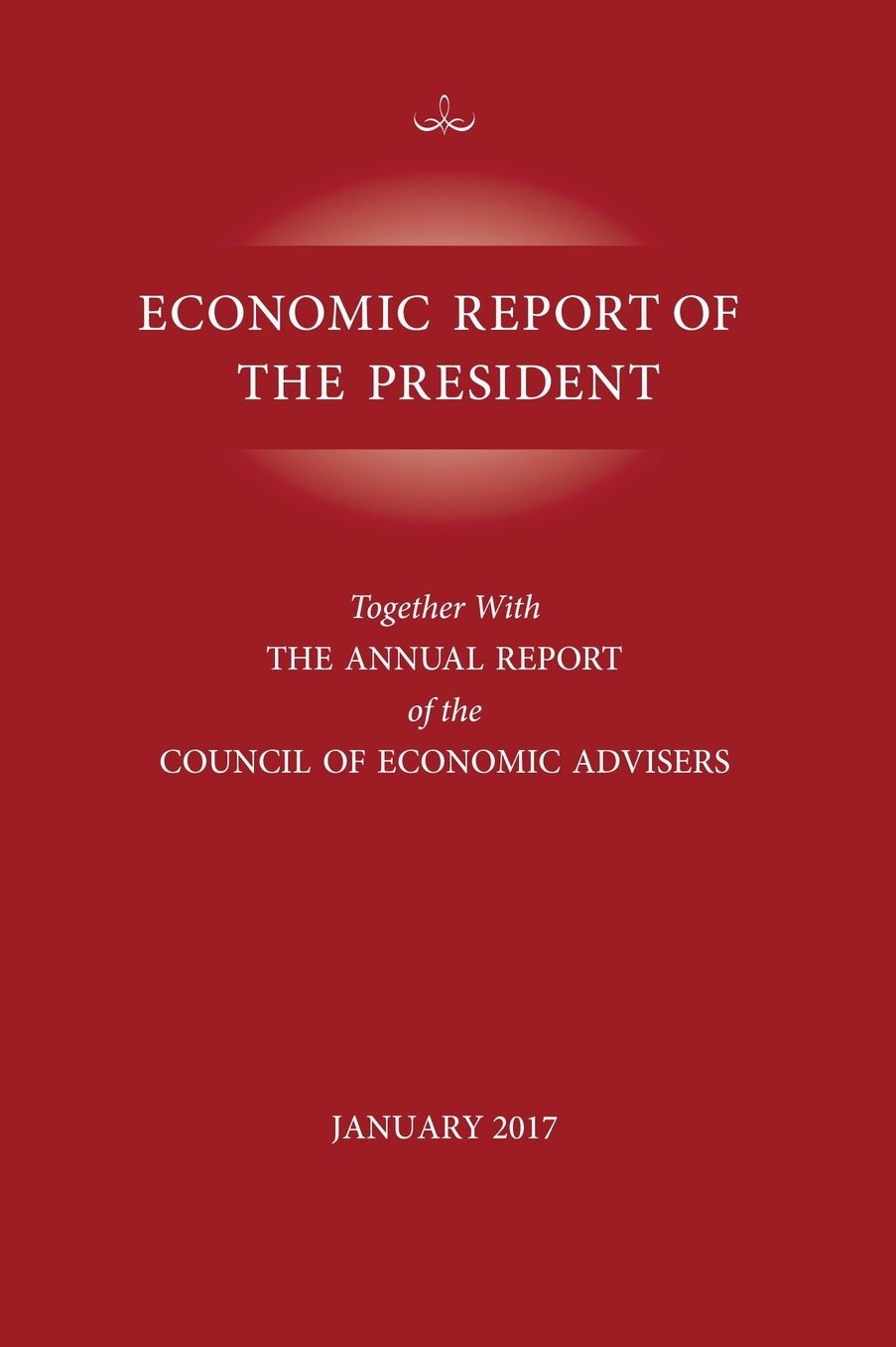 Economic Report of the President, January 2017: Together with the Annual Report of the Council of Economic Advisors