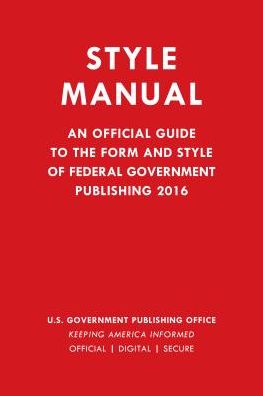 GPO Style Manual: An Official Guide to the Form and Style of Federal Government Publishing 2016