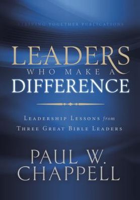 Leaders Who Make a Difference: Leadership Lessons from Three Great Bible Leaders