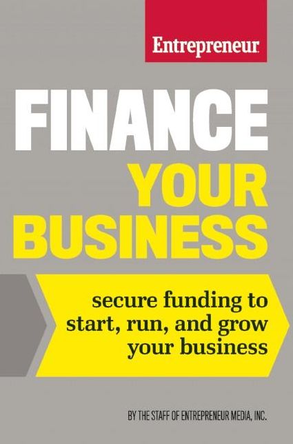 Finance Your Business: Secure Funding to Start, Run, and Grow Your Business