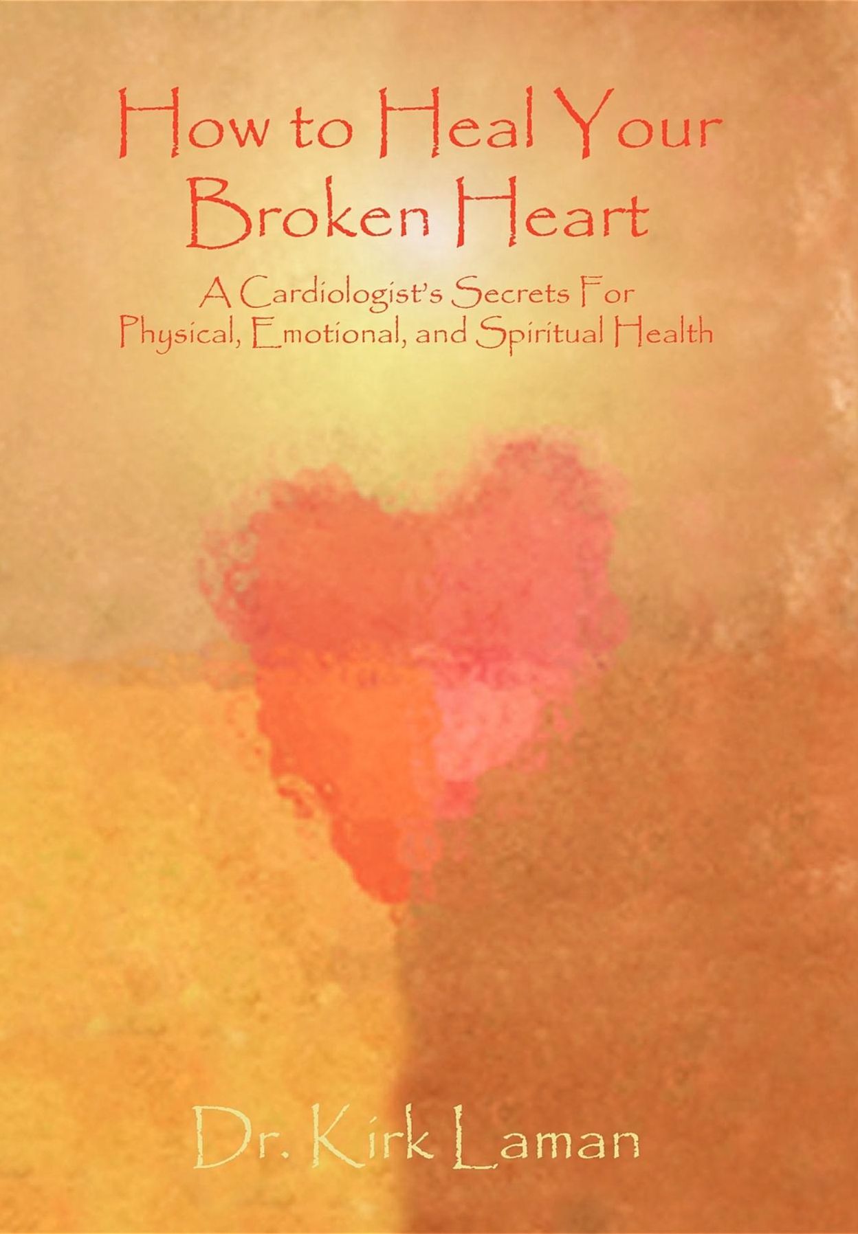 How to Heal Your Broken Heart: A Cardiologist's Secrets for Physical, Emotional, and Spiritual Health