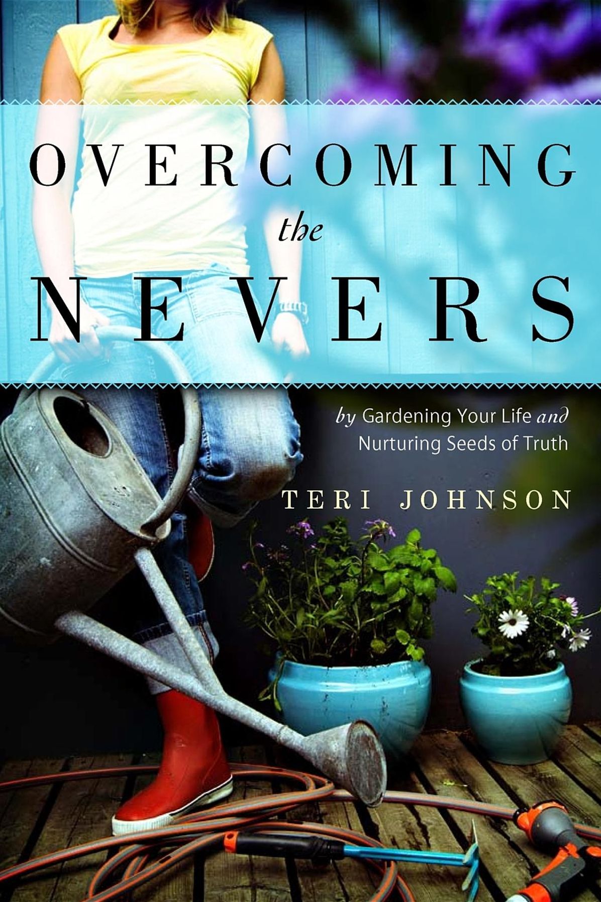 Overcoming The Nevers: by Gardening Your Life and Nurturing Seeds of Truth