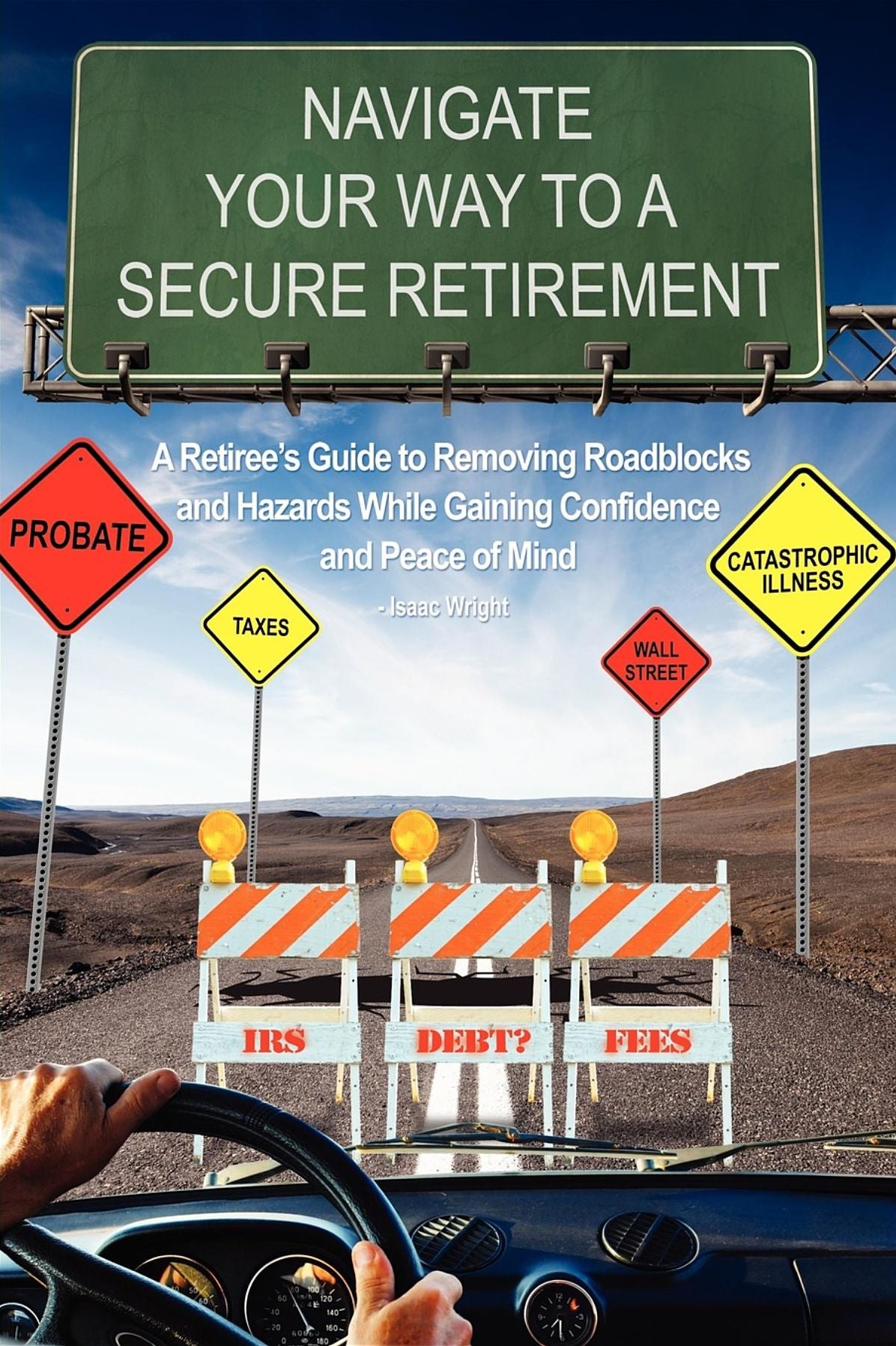 Navigate Your Way To A Secure Retirement: A Retiree's Guide to Removing Roadblocks and Hazards While Gaining Confidence and Peace of Mind