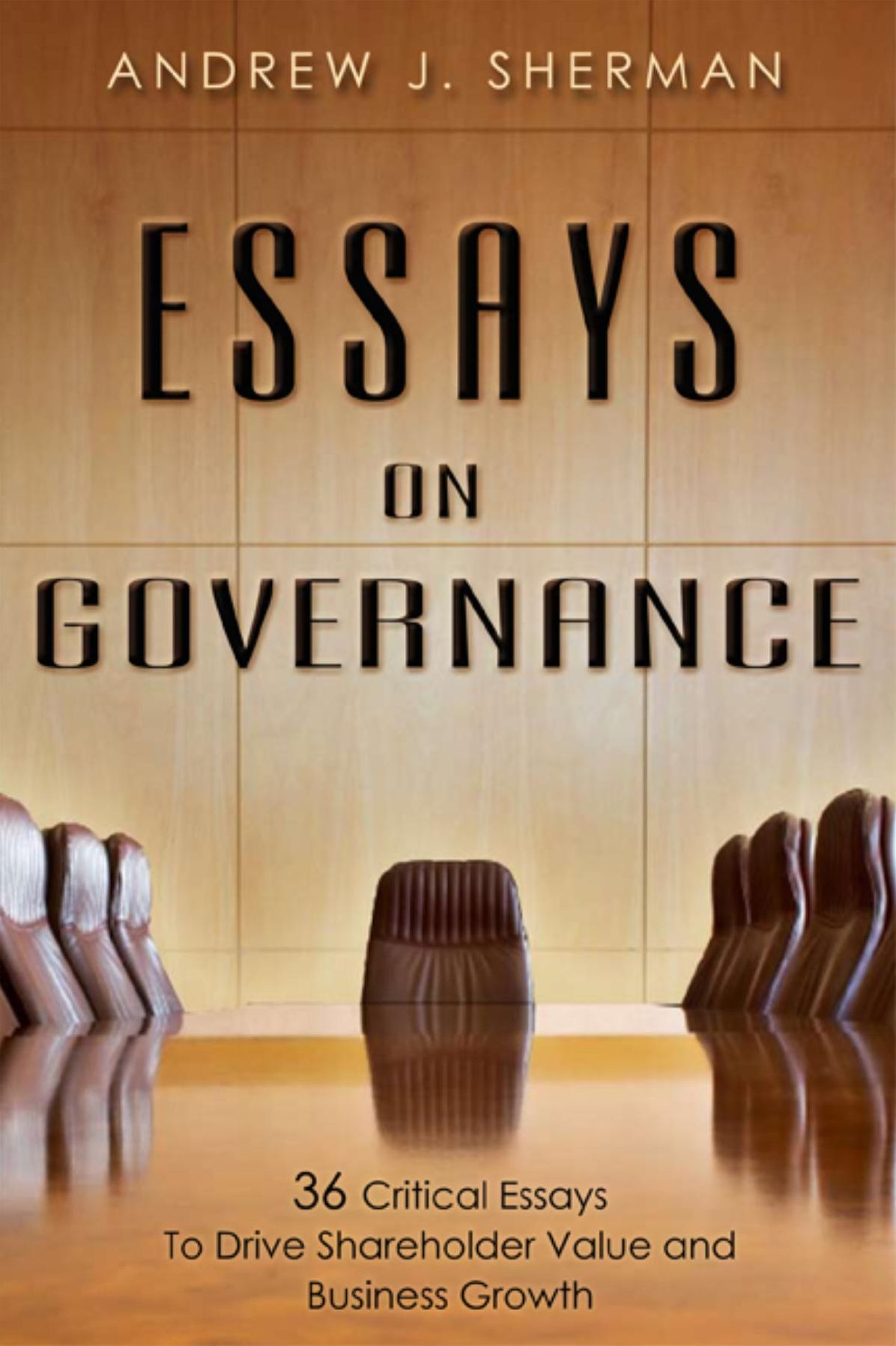 Essays On Governance: 36 Critical Essays To Drive Shareholder Value and Business Growth
