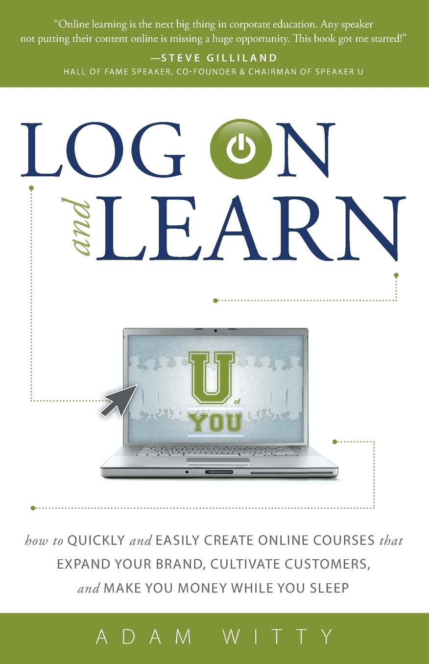 Log On and Learn: How To Quickly and Easily Create Online Courses That Expand Your Brand, Cultivate Customers, and Make You Money While You Sleep