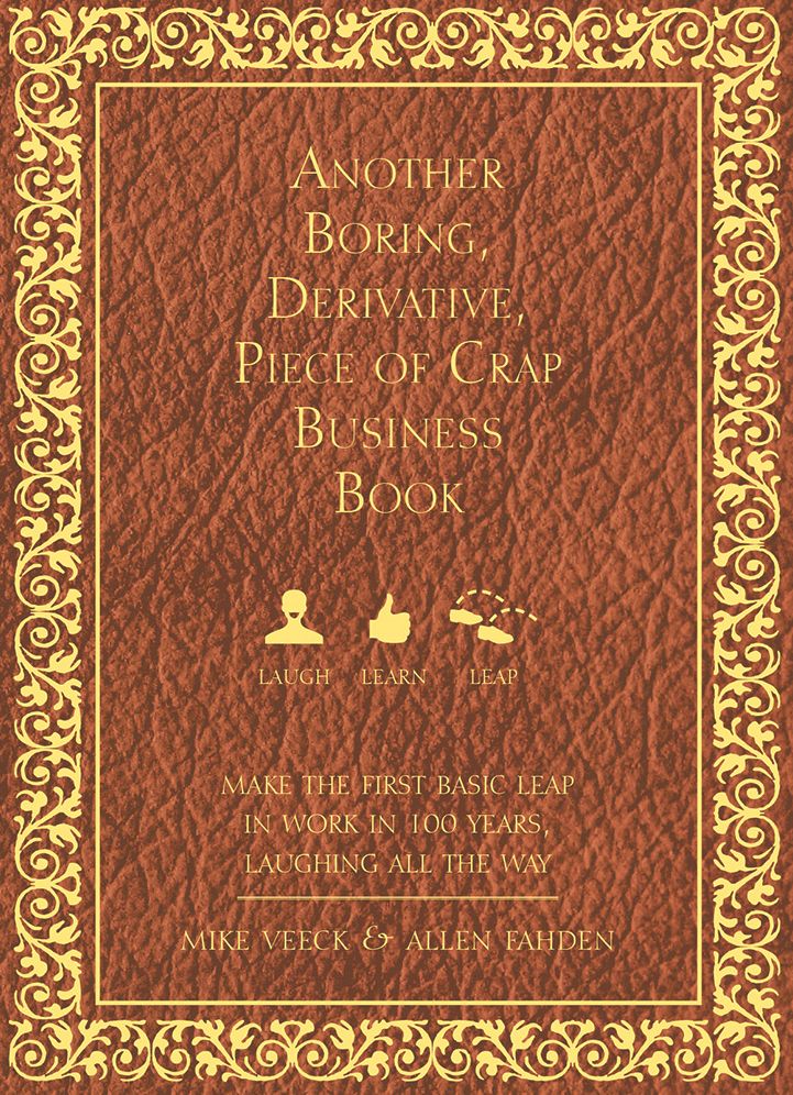Another Boring, Derivative, Piece of Crap Business Book: MakeThe First Basic Leap In Work in 100 Years, Laughing All The Way