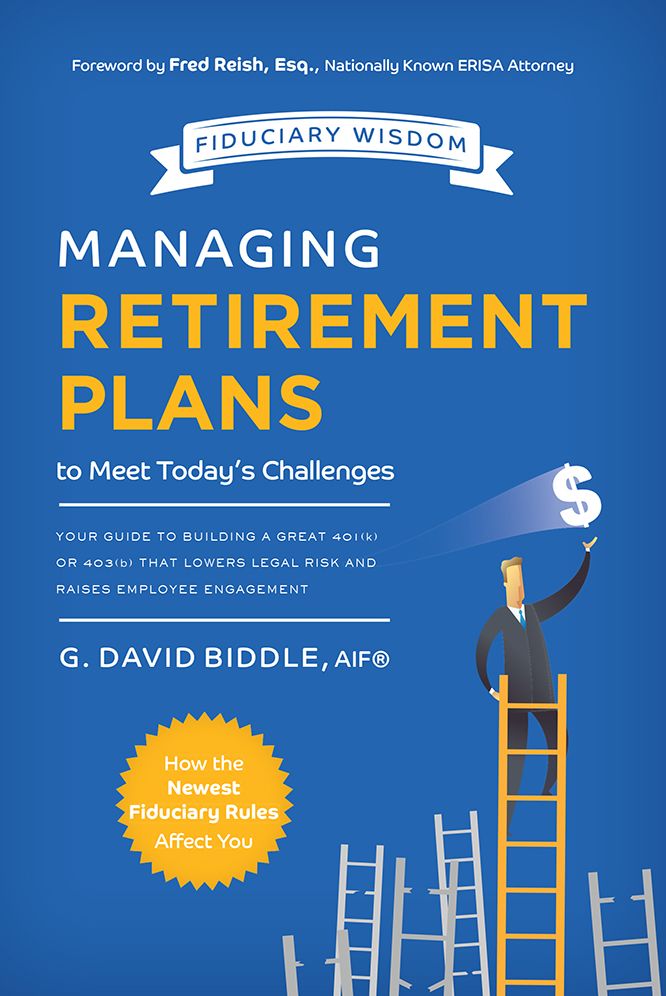 Managing Retirement Plans to Meet Today's Challenges: Your Guide to Building A Great 401 (k) or 403 (b) That Lowers Legal Risk And Raises Employee Engagement