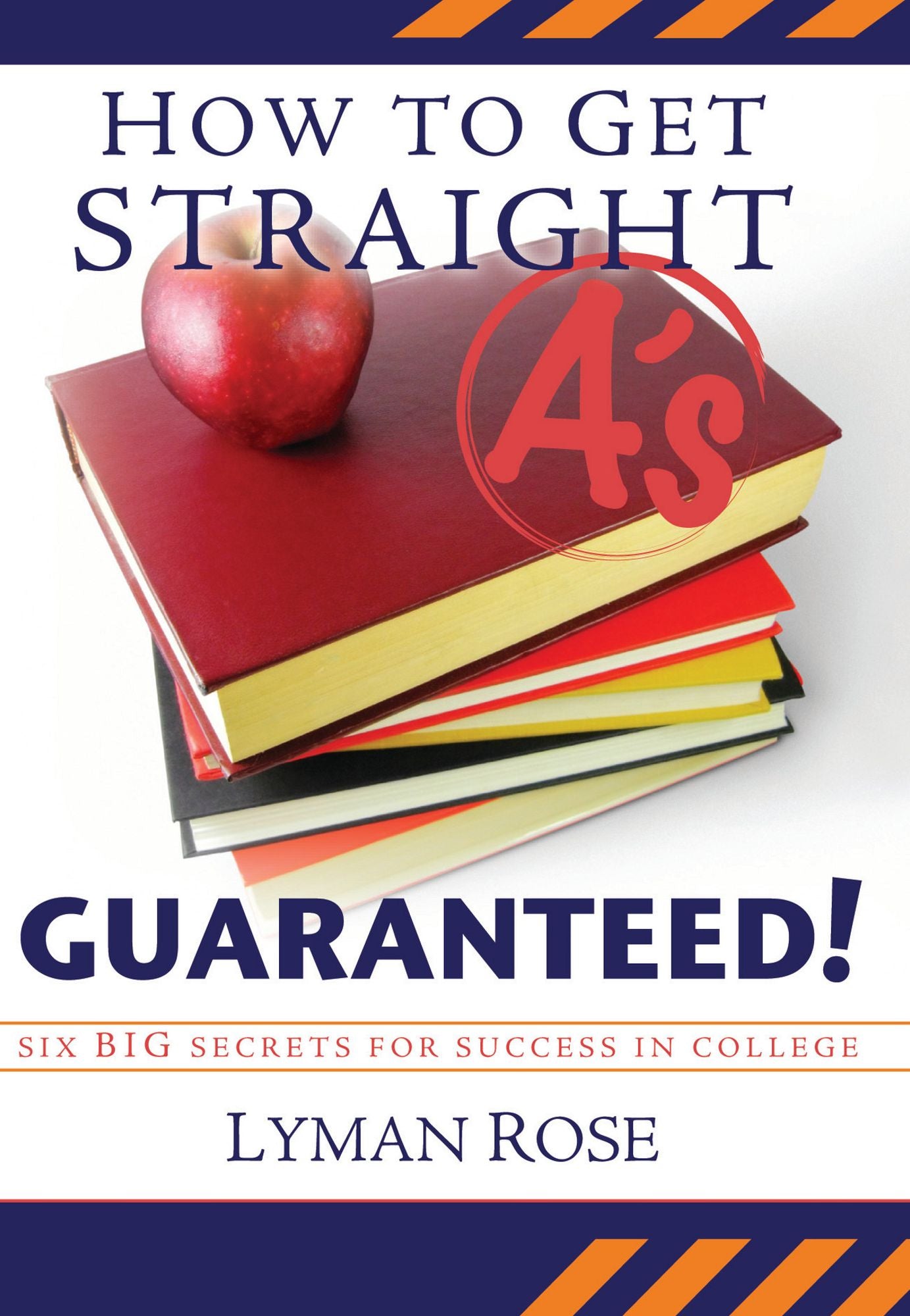 How to Get Straight A's, Guaranteed!: Six Big Secrets for Success in College