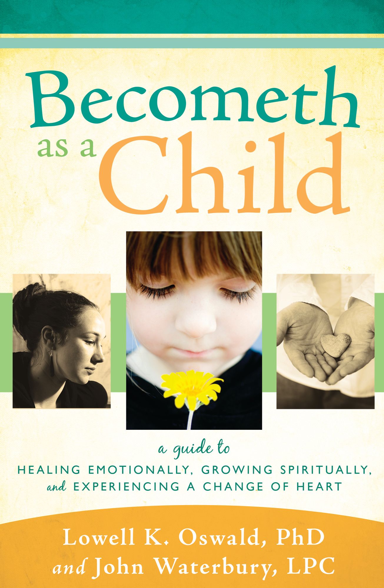 Becometh as a Child: A Guide to Healing Emotionally, Growing Spiritually, and Experiencing a Change of Heart