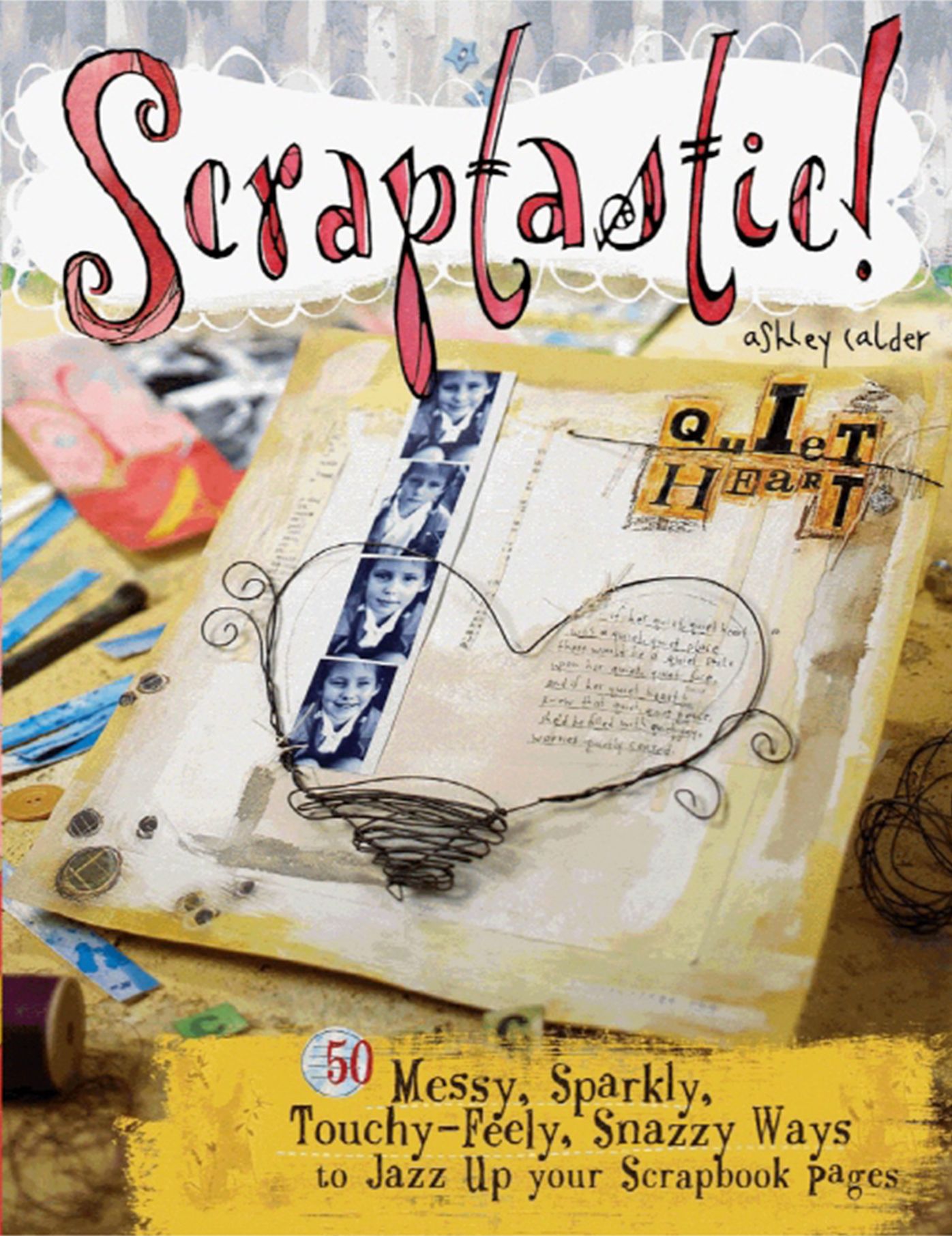 Scraptastic!: 50 Messy, Sparkly, Touchy-feely, Snazzy Ways to Jazz up Your Scrapbook Pages