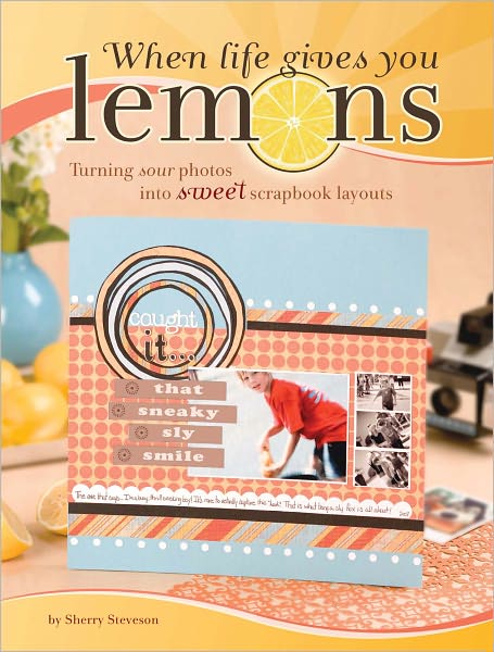 When Life Gives You Lemons: Turning Sour Photos Into Sweet Scrapbook Layouts (PagePerfect NOOK Book)