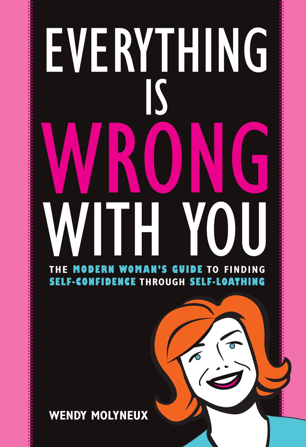 Everything Is Wrong With You: The Modern Woman's Guide To Finding Self Confidence Through Self-Loathing