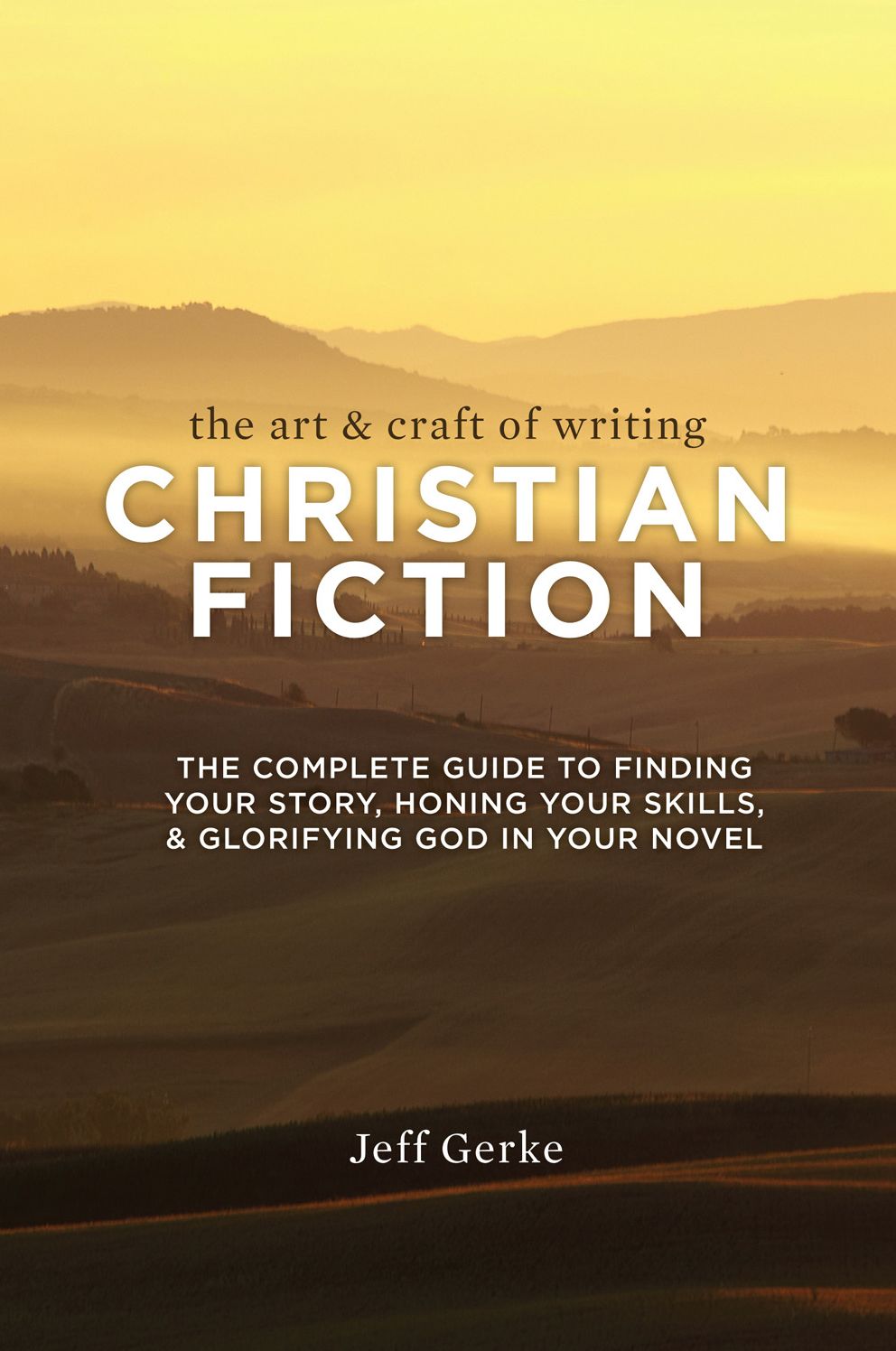 The Art & Craft of Writing Christian Fiction: The Complete Guide to Finding Your Story, Honing Your Skills, & Glorifying God in Your Novel