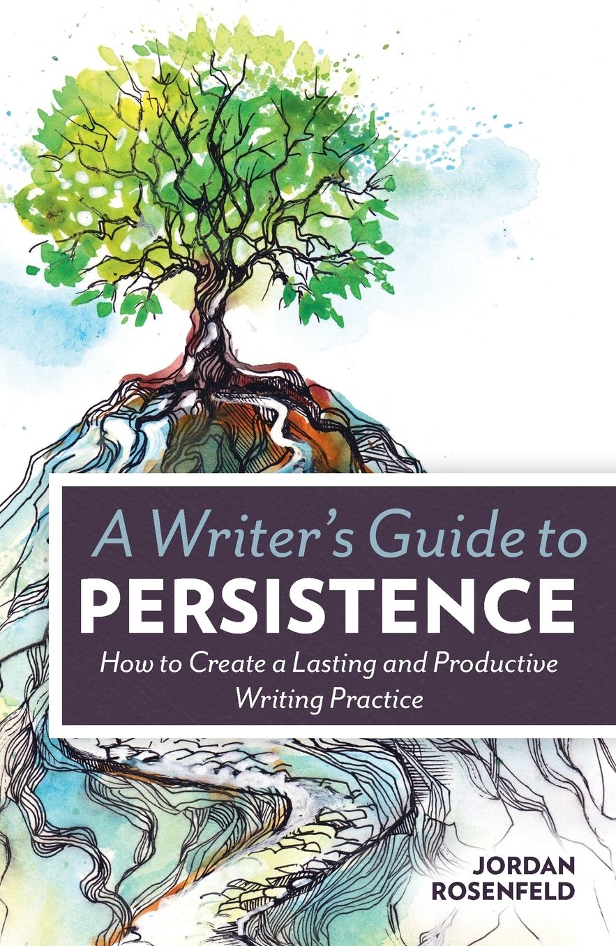 A Writer's Guide To Persistence: How to Create Lasting and Productive Writing Practice