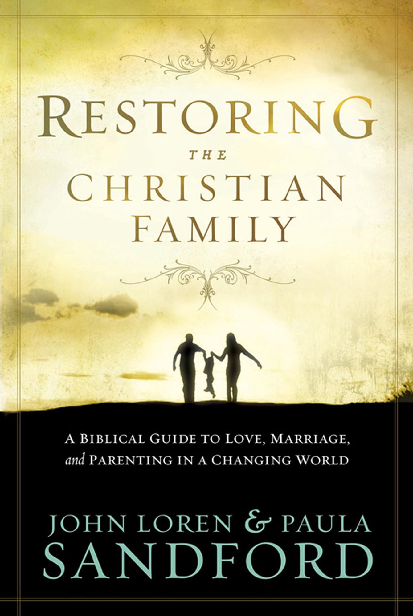 Restoring The Christian Family: A Biblical Guide to Love, Marriage, and Parenting in a Changing World