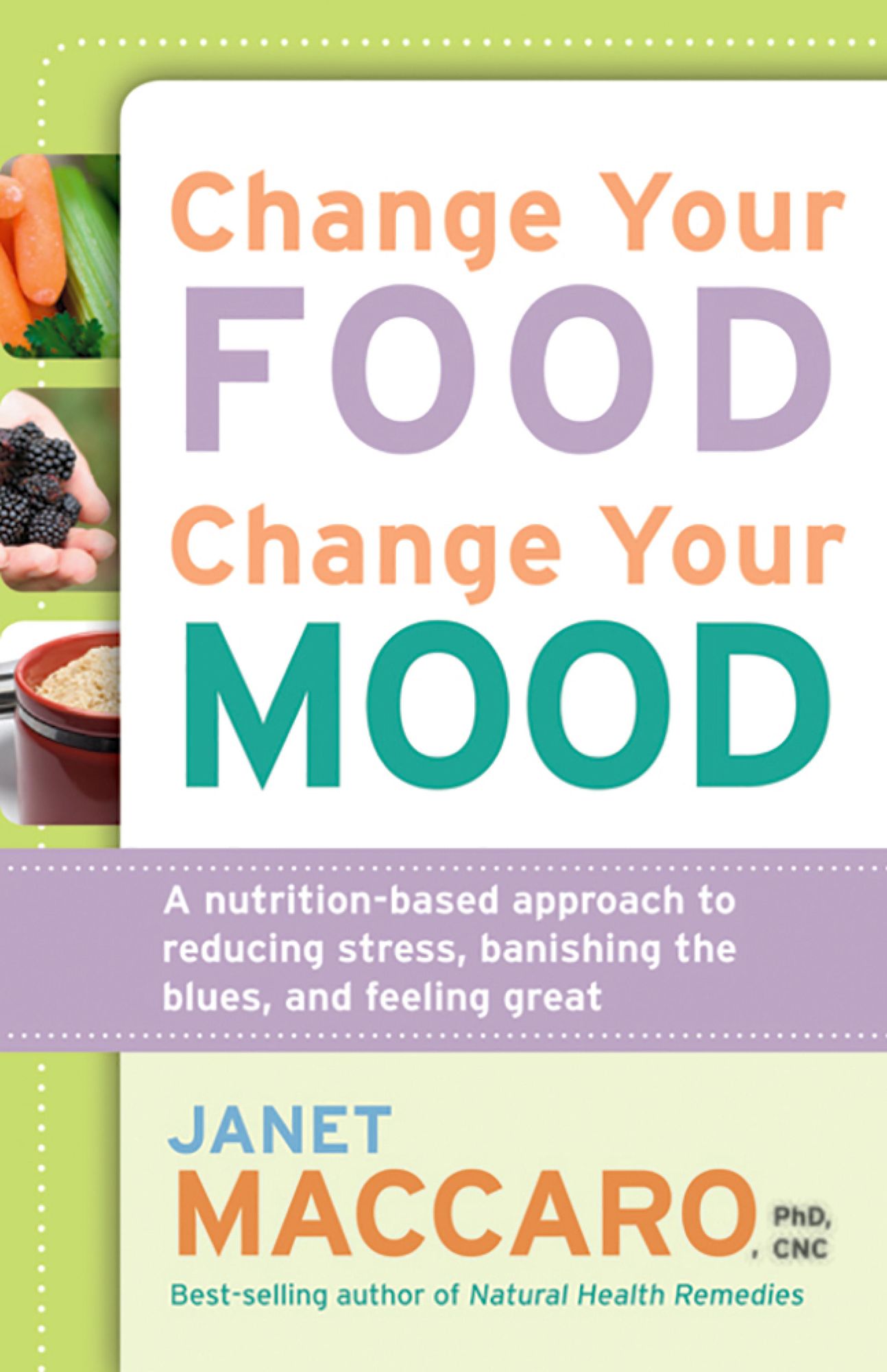 Change Your Food, Change Your Mood: A Nutrition-Based Approach to Reducing Stress, Banishing the Blues, and Feeling Great