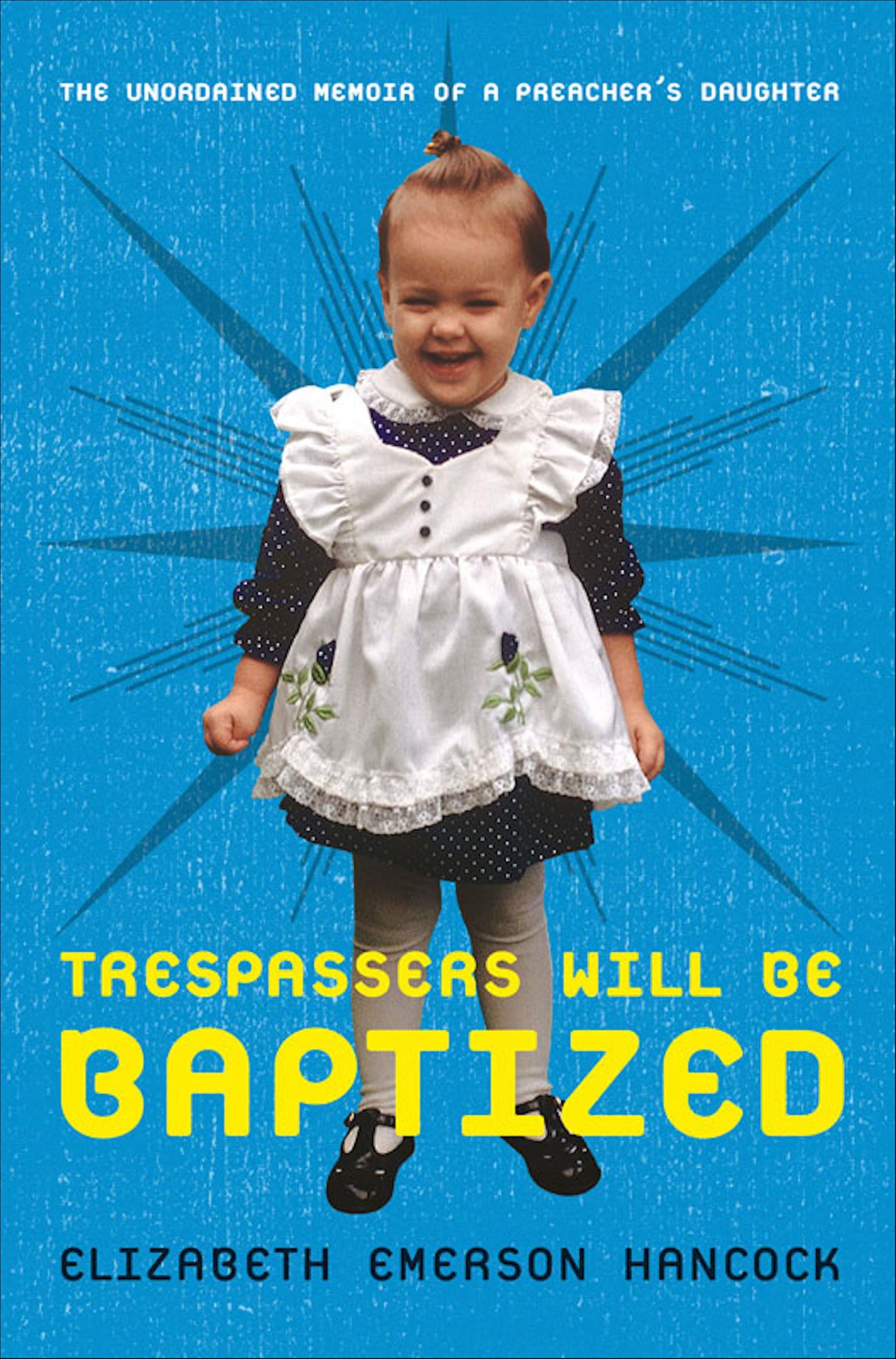 Trespassers Will Be Baptized: The Unordained Memoir of a Preacher's Daughter
