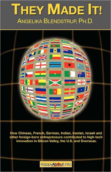 They Made It!: How Chinese, French, German, Indian, Iranian, Israeli and other foreign born entrepreneurs contributed to high tech innovation in the S
