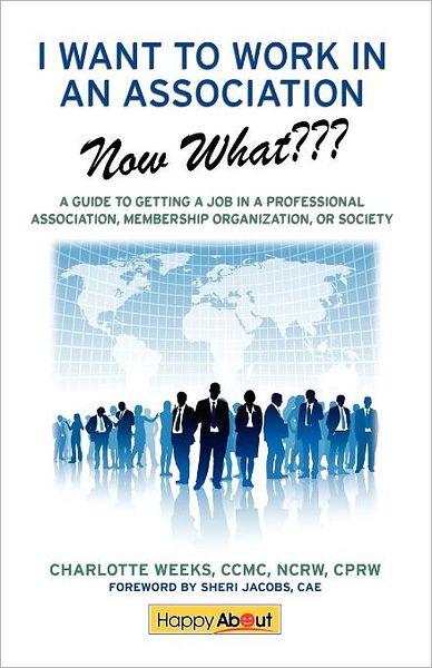 I Want to Work in an Association--Now What: A Guide to Getting a Job in a Professional Association, Membership Organization, or Society