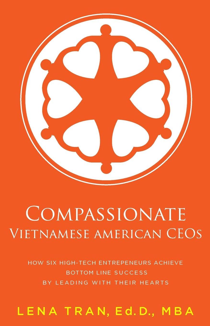 Compassionate Vietnamese American Ceos: How Six High-Tech Entrepreneurs Achieve Bottom Line Success by Leading with Their Hearts