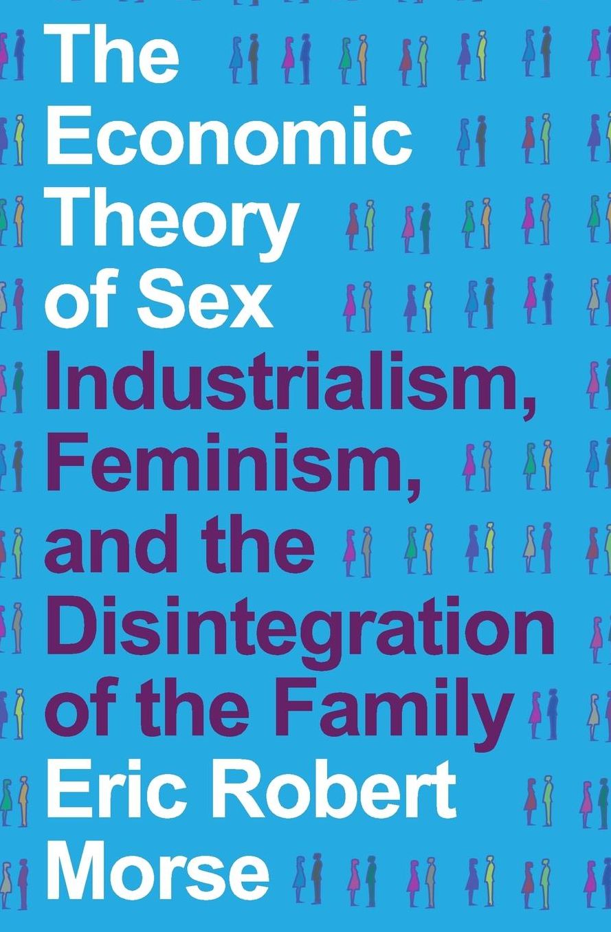 The Economic Theory of Sex: Industrialism, Feminism, and the Disintegration of the Family