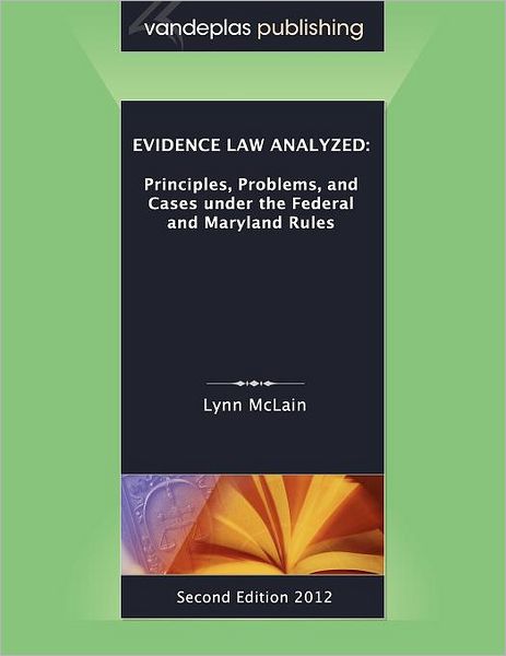 Evidence Law Analyzed: Principles, Problems, and Cases Under the Federal and Maryland Rules, Second Edition 2012