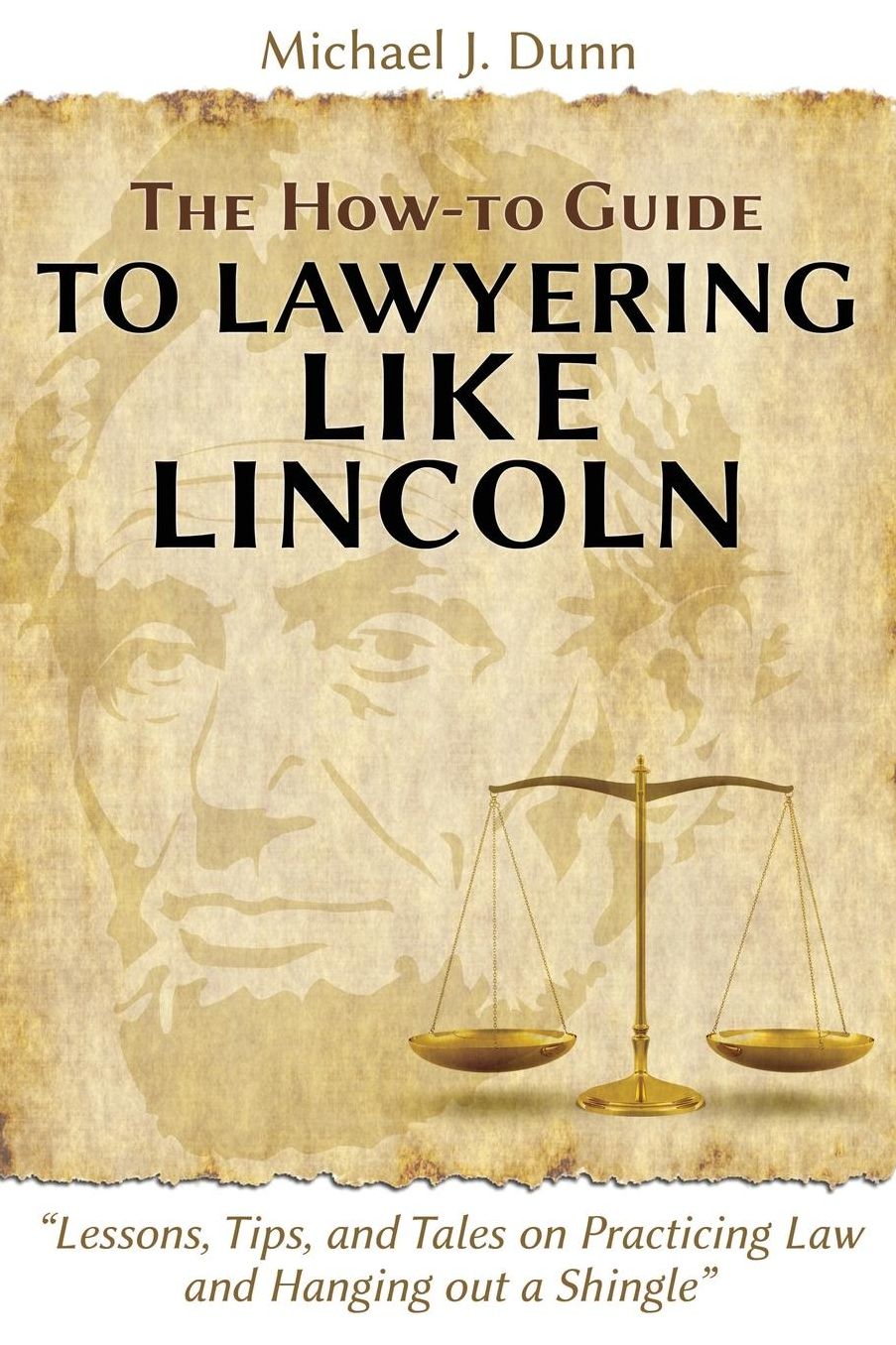 The How-to Guide to Lawyering like Lincoln "Lessons, Tips, and Tales on Practicing Law and Hanging out a Shingle"
