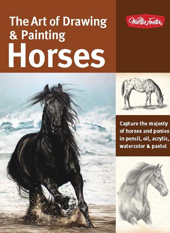 The Art of Drawing & Painting Horses: Capture the majesty of horses and ponies in pencil, oil, acrylic, watercolor & pastel