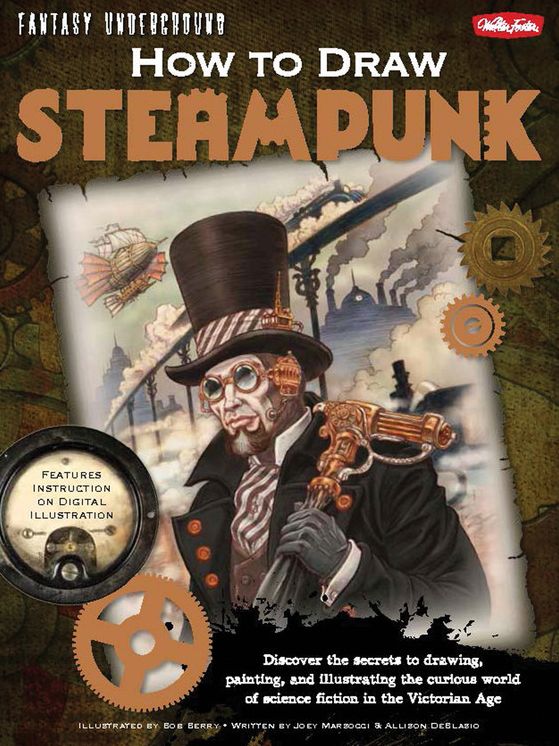 How to Draw Steampunk: Discover the secrets to drawing, painting, and illustrating the curious world of science fiction in the Victorian Age