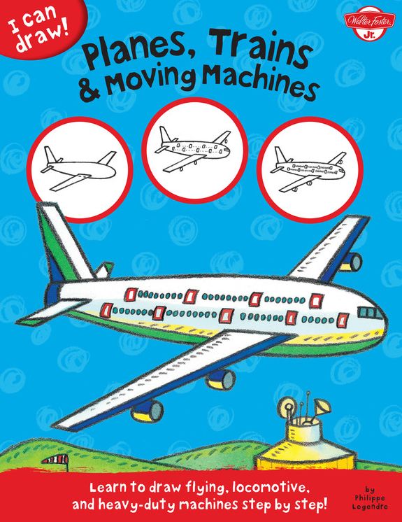 Planes, Trains & Moving Machines: Learn to draw flying, locomotive, and heavy-duty machines step by step!