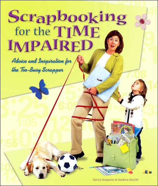 Scrapbooking for the Time Impaired: Advice and Inspiration for the Too-Busy Scrapper