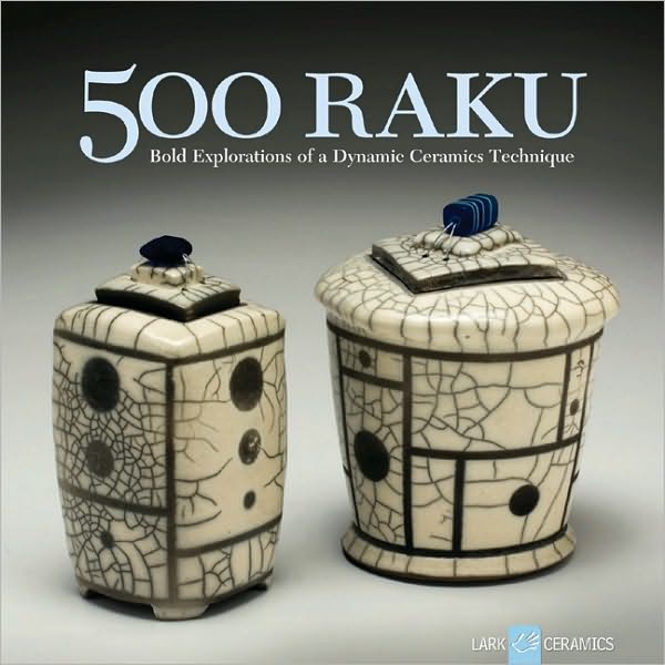 500 Raku: Bold Explorations of a Dynamic Ceramics Technique