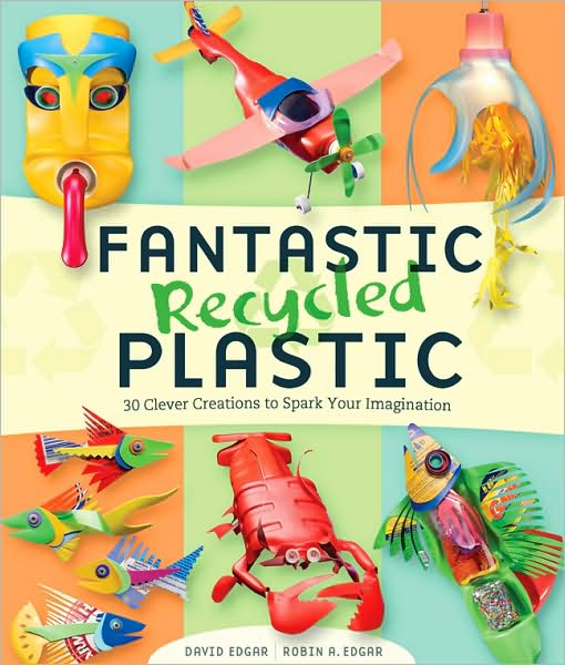 Fantastic Recycled Plastic: 30 Clever Creations to Spark Your Imagination