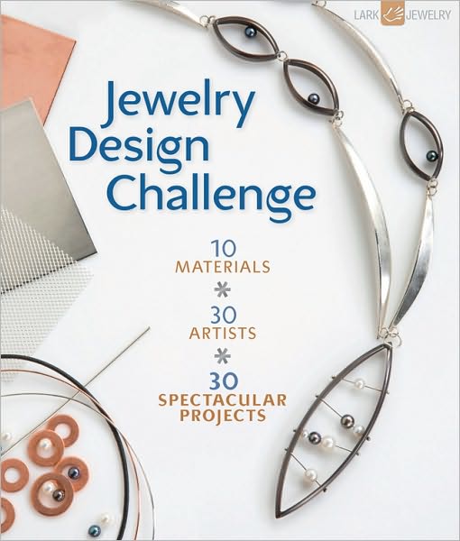 Jewelry Design Challenge: 10 Materials * 30 Artists * 30 Spectacular Projects