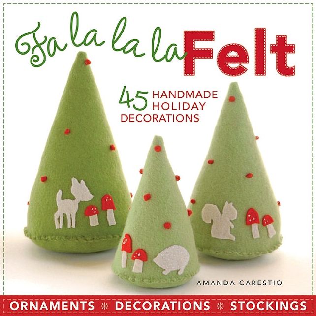 Fa la la la Felt: 45 Handmade Holiday Decorations