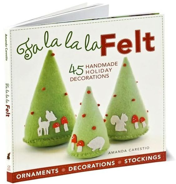 Fa la la la Felt: 45 Handmade Holiday Decorations