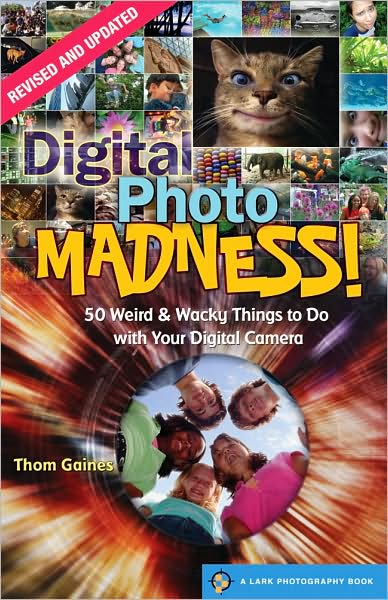 Digital Photo Madness!: 50 Weird & Wacky Things to Do with Your Digital Camera