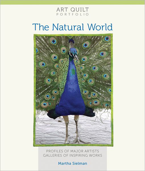 Art Quilt Portfolio: The Natural World: Profiles of Major Artists, Galleries of Inspiring Works