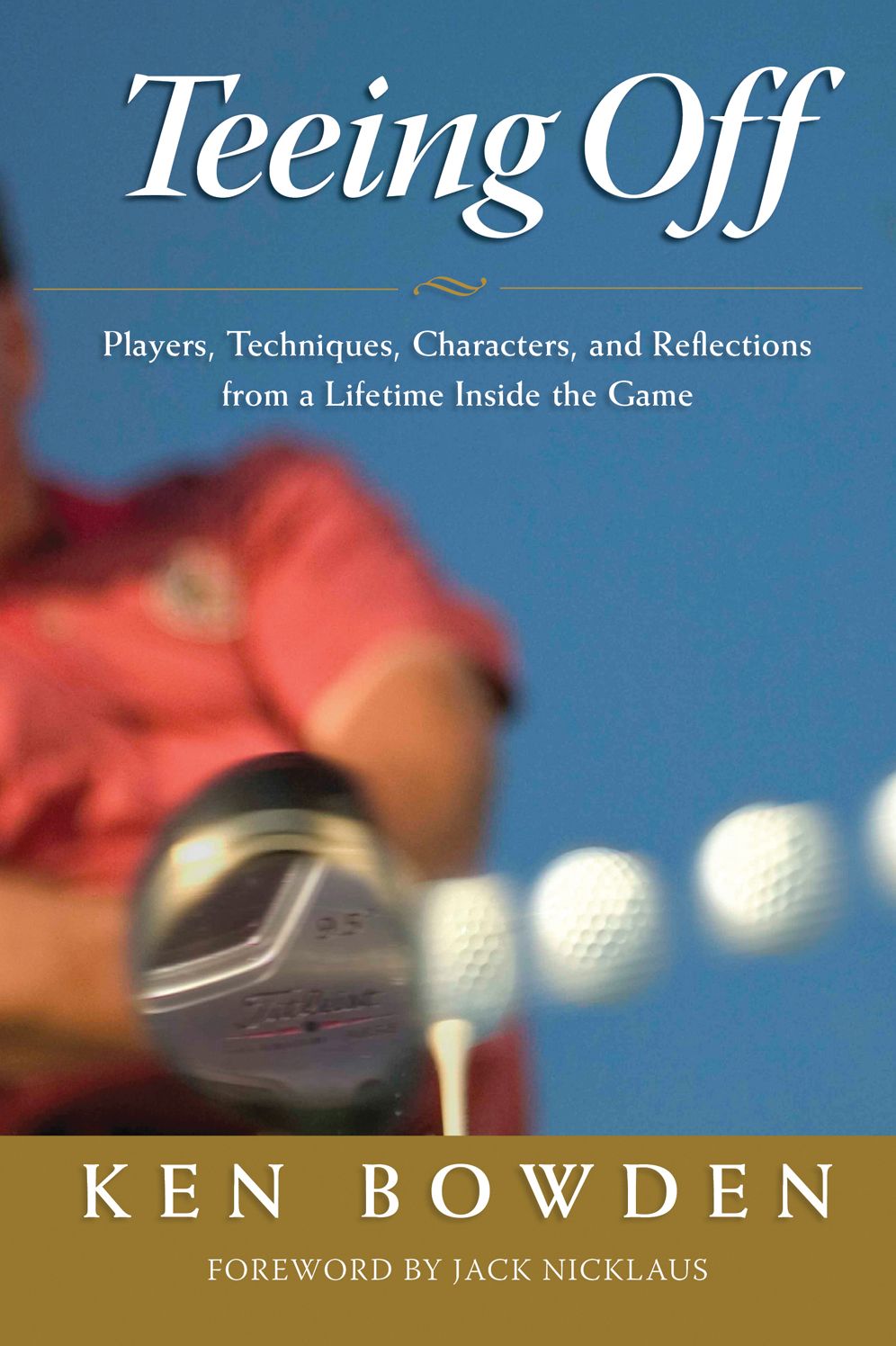Teeing Off: Players, Techniques, Characters, and Reflections from a Lifetime Inside Golf